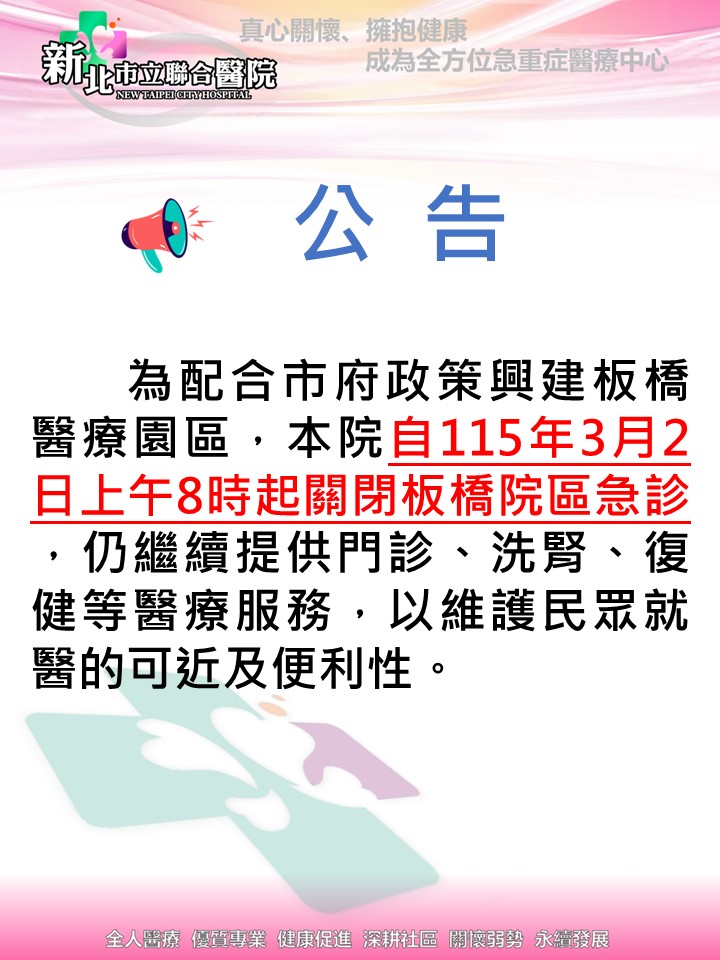 為配合市府政策興建板橋醫療園區，本院自115年3月2日上午8時起關閉板橋院區急診，仍繼續提供門診、洗腎、復健等醫療服務，以維護民眾就醫的可近及便利性。