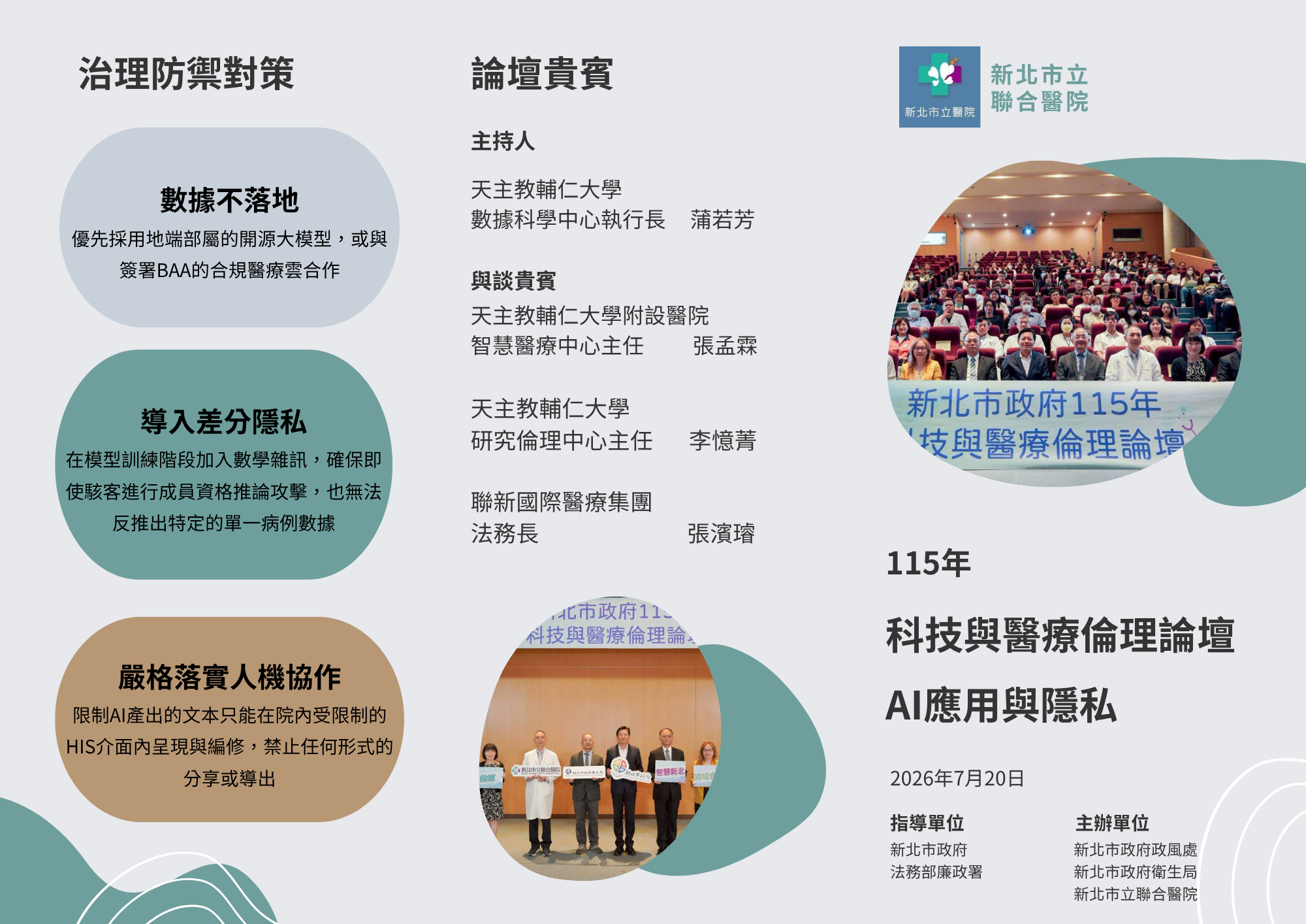 這是一張「115年科技與醫療倫理論壇：AI應用與隱私」的活動宣傳海報，由新北市政府與法務部廉政署指導，新北市政府政風處、新北市政府衛生局與新北市立聯合醫院於2026年7月20日主辦[cite: 1]。海報中介紹了主持人蒲若芳，以及與談貴賓張孟霖、李憶菁、張濱璿[cite: 1]。海報也列出三大治理防禦對策：包含優先採用地端大模型或合規醫療雲的「數據不落地」、加入數學雜訊防範成員推論攻擊的「導入差分隱私」，以及限制AI文本只能在院內HIS介面編修且禁止導出的「嚴格落實人機協作」[cite: 1]。